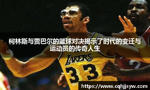 bwin必赢柯林斯与贾巴尔的篮球对决揭示了时代的变迁与运动员的传奇人生